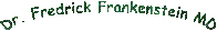 Dr. Fredrick Frankenstein MD